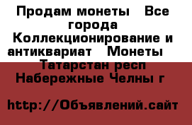 Продам монеты - Все города Коллекционирование и антиквариат » Монеты   . Татарстан респ.,Набережные Челны г.